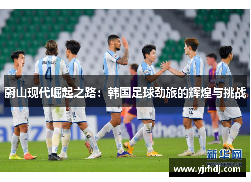 蔚山现代崛起之路：韩国足球劲旅的辉煌与挑战