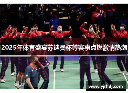 2025年体育盛宴苏迪曼杯等赛事点燃激情热潮