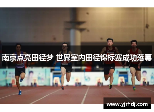 南京点亮田径梦 世界室内田径锦标赛成功落幕