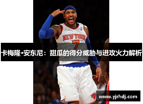 卡梅隆·安东尼：甜瓜的得分威胁与进攻火力解析