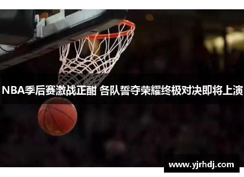 NBA季后赛激战正酣 各队誓夺荣耀终极对决即将上演