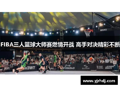 FIBA三人篮球大师赛燃情开战 高手对决精彩不断
