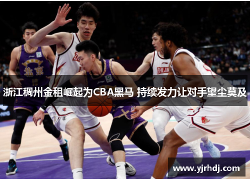 浙江稠州金租崛起为CBA黑马 持续发力让对手望尘莫及