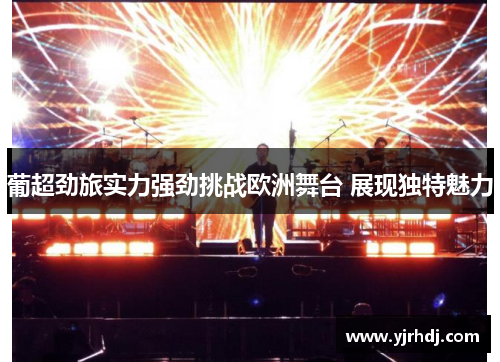 葡超劲旅实力强劲挑战欧洲舞台 展现独特魅力