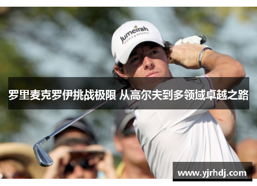 罗里麦克罗伊挑战极限 从高尔夫到多领域卓越之路