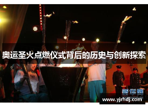 奥运圣火点燃仪式背后的历史与创新探索