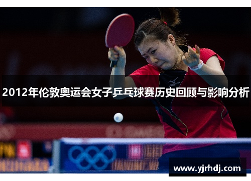 2012年伦敦奥运会女子乒乓球赛历史回顾与影响分析