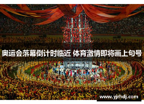 奥运会落幕倒计时临近 体育激情即将画上句号